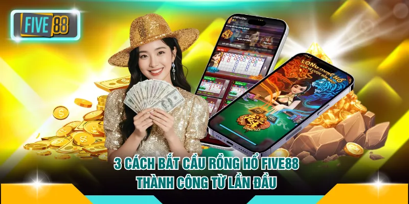 3 Cách Bắt Cầu Rồng Hổ FIVE88 Thành Công Từ Lần Đầu 1 Cách bắt cầu Rồng Hổ FIVE88