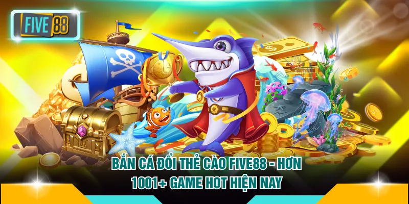 Bắn Cá Đổi Thẻ Cào FIVE88 - Hơn 1001+ Game Hot Hiện Nay 3 Bắn Cá Đổi Thẻ Cào FIVE88