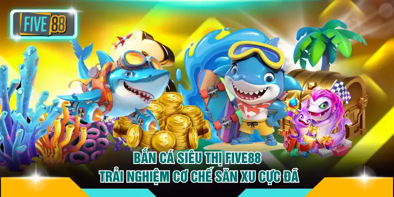 Bắn Cá Siêu Thị FIVE88 - Trải Nghiệm Cơ Chế Săn Xu Cực Đã 1 Bắn cá siêu thị FIVE88