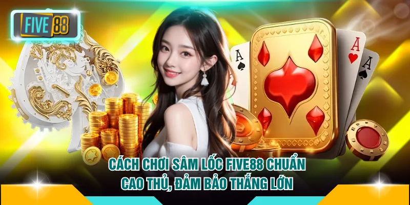 Cách Chơi Sâm Lốc Five88 Chuẩn Cao Thủ, Đảm Bảo Thắng Lớn 1 Cách chơi sâm lốc Five88