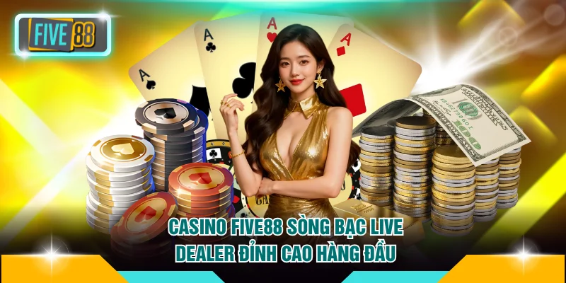 Casino FIVE88 - Sòng Bạc Live Dealer Đỉnh Cao Hàng Đầu