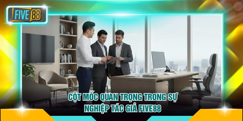Tác giả FIVE88 2 Cột mốc quan trọng trong sự nghiệp tác giả FIVE88