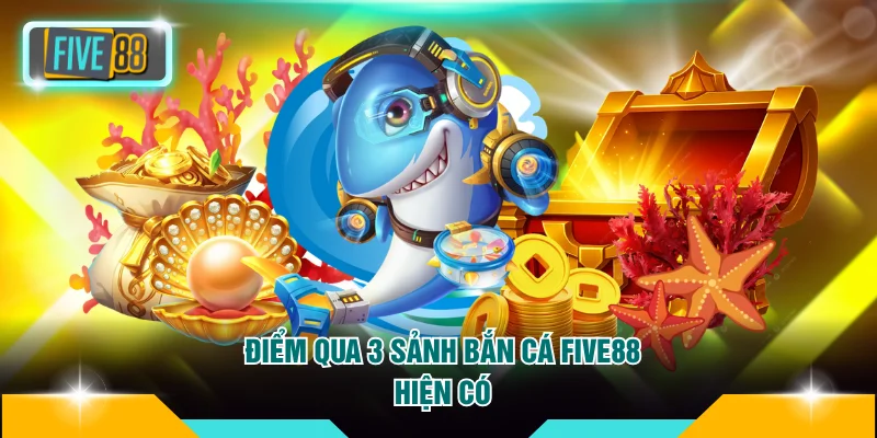 Điểm qua 3 sảnh bắn cá FIVE88 hiện có