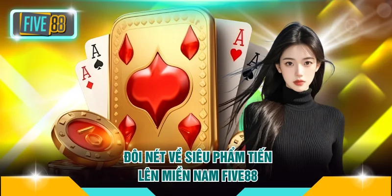 Luật Chơi Tiến Lên Miền Nam FIVE88 Cụ Thể Dành Cho Newbie 2 Đôi nét về siêu phẩm Tiến lên miền Nam FIVE88
