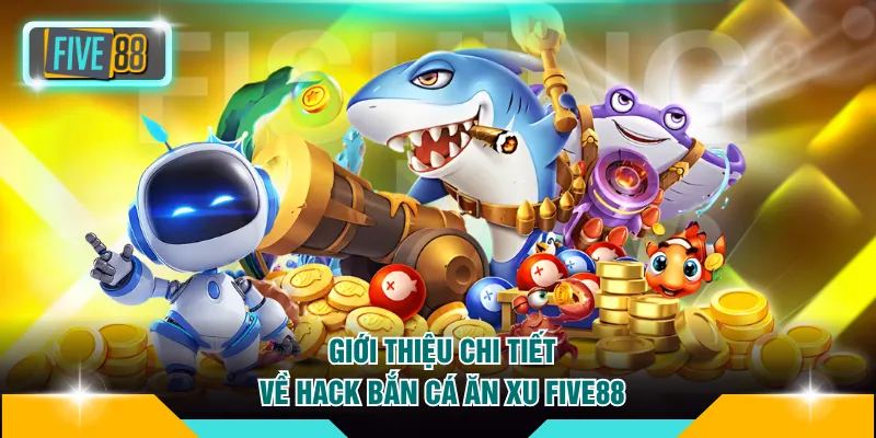 Giới thiệu chi tiết về hack bắn cá ăn xu FIVE88