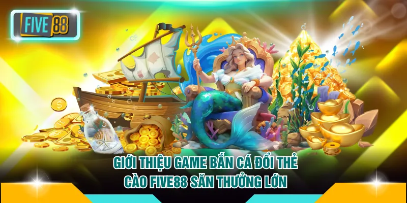Bắn Cá Đổi Thẻ Cào FIVE88 - Hơn 1001+ Game Hot Hiện Nay 2 Giới thiệu game bắn cá đổi thẻ cào FIVE88 săn thưởng lớn
