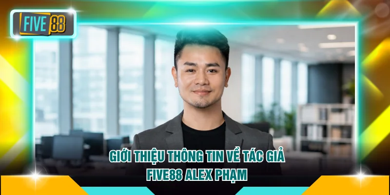 Tác giả FIVE88 1 Giới thiệu thông tin về tác giả FIVE88 Alex Phạm