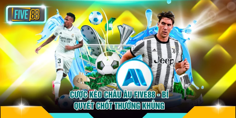 Cược Kèo Châu Âu FIVE88 - Bí Quyết Chốt Thưởng Khủng 3 Cược Kèo Châu Âu FIVE88