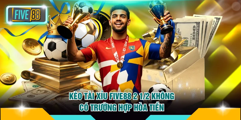 Cách Cược Kèo Tài Xỉu FIVE88 Hiệu Quả Đảm Bảo Thắng Đậm 3 Kèo Tài Xỉu FIVE88 2 1/2 không có trường hợp hòa tiền