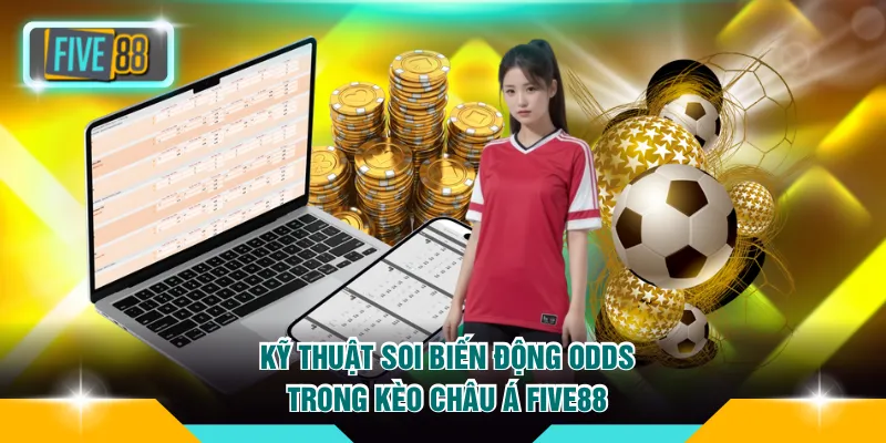  Kỹ thuật soi biến động odds trong kèo Châu Á FIVE88