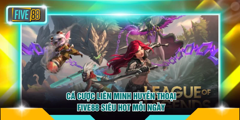 Cá Cược Liên Minh Huyền Thoại FIVE88 Siêu Hot Mỗi Ngày 4 Cá Cược Liên Minh Huyền Thoại