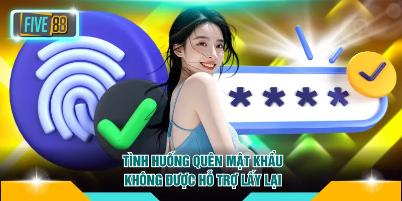 Quên mật khẩu FIVE88 3 Một số tình huống quên mật khẩu FIVE88 không được hỗ trợ lấy lại