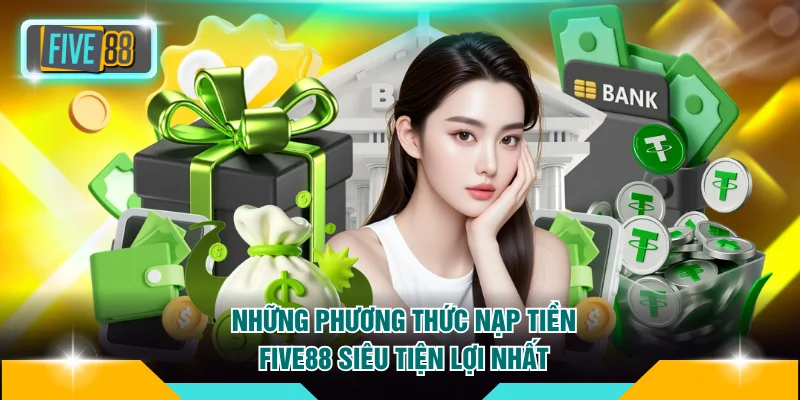 Nạp tiền FIVE88 1 Những phương thức nạp tiền FIVE88 siêu tiện lợi nhất