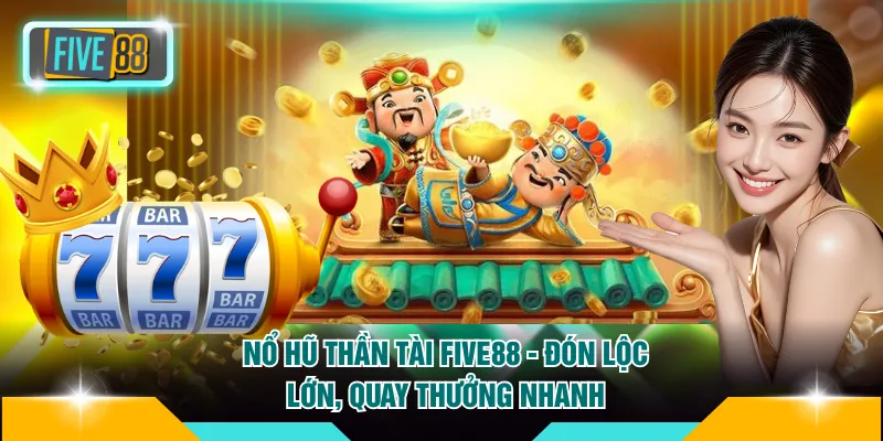 Nổ Hũ Thần Tài FIVE88 - Đón Lộc Lớn, Quay Thưởng Nhanh 4 Nổ Hũ Thần Tài FIVE88