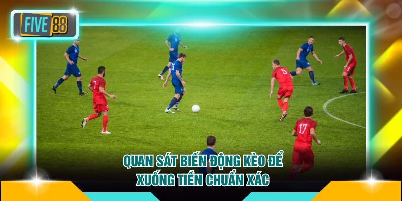 Cách Cược Kèo Tài Xỉu FIVE88 Hiệu Quả Đảm Bảo Thắng Đậm 4 Quan sát biến động kèo để xuống tiền chuẩn xác