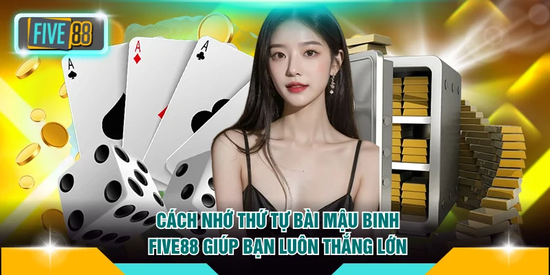 Cách Nhớ Thứ Tự Bài Mậu Binh FIVE88 Giúp Bạn Luôn Thắng Lớn 4 Thứ tự bài Mậu Binh FIVE88
