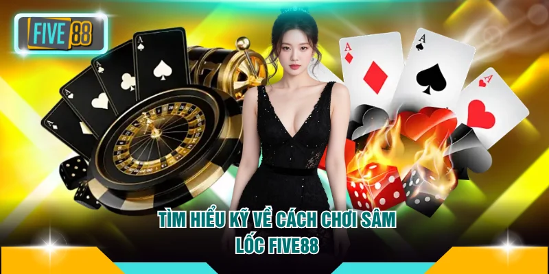Cách Chơi Sâm Lốc Five88 Chuẩn Cao Thủ, Đảm Bảo Thắng Lớn 3 Tìm hiểu kỹ về cách chơi sâm lốc Five88
