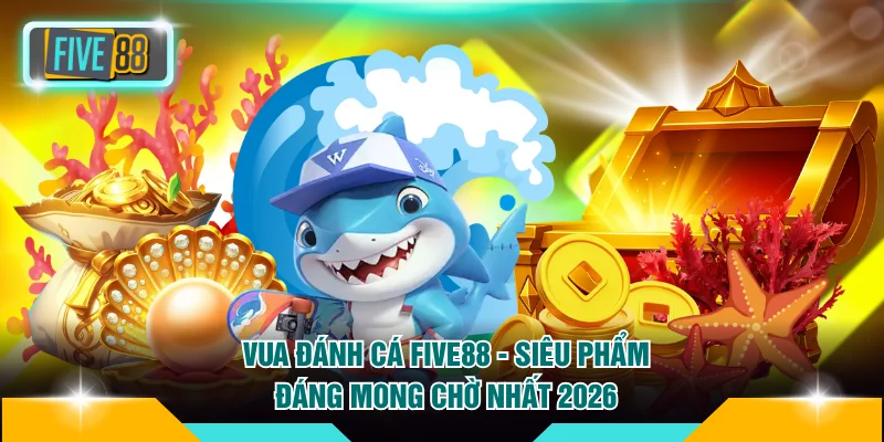 Vua Đánh Cá FIVE88 - Siêu Phẩm Đáng Mong Chờ Nhất 2026 2 Vua Đánh Cá FIVE88